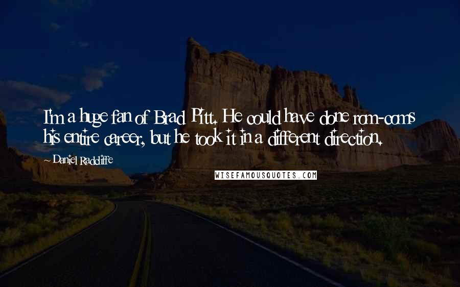 Daniel Radcliffe Quotes: I'm a huge fan of Brad Pitt. He could have done rom-coms his entire career, but he took it in a different direction.
