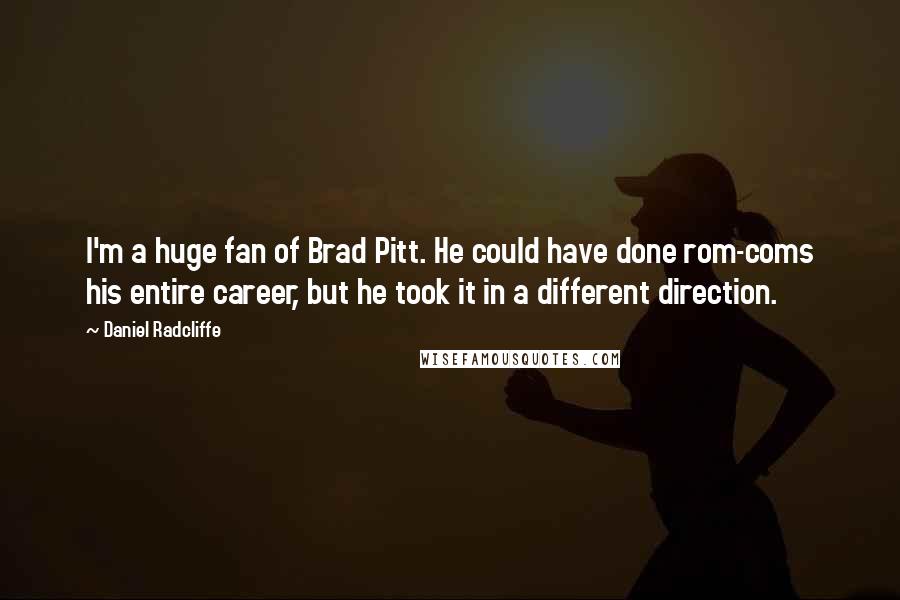 Daniel Radcliffe Quotes: I'm a huge fan of Brad Pitt. He could have done rom-coms his entire career, but he took it in a different direction.