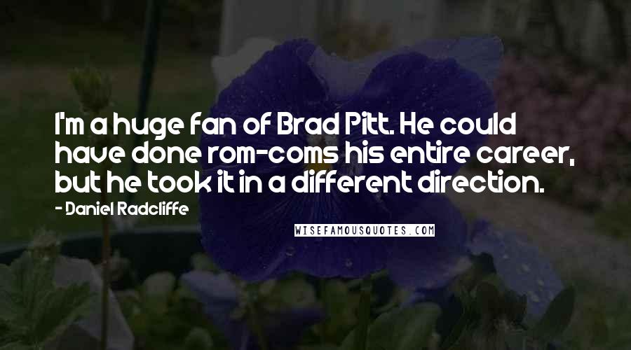 Daniel Radcliffe Quotes: I'm a huge fan of Brad Pitt. He could have done rom-coms his entire career, but he took it in a different direction.