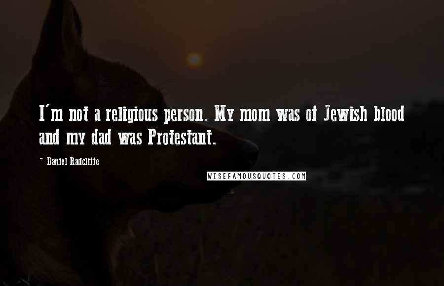 Daniel Radcliffe Quotes: I'm not a religious person. My mom was of Jewish blood and my dad was Protestant.