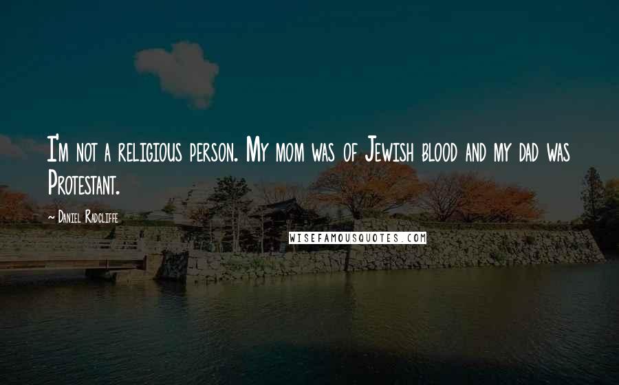 Daniel Radcliffe Quotes: I'm not a religious person. My mom was of Jewish blood and my dad was Protestant.