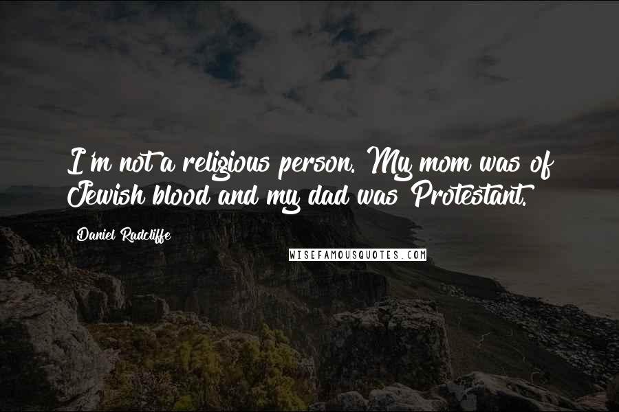 Daniel Radcliffe Quotes: I'm not a religious person. My mom was of Jewish blood and my dad was Protestant.