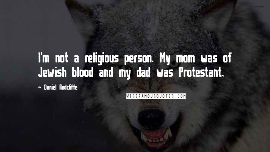 Daniel Radcliffe Quotes: I'm not a religious person. My mom was of Jewish blood and my dad was Protestant.