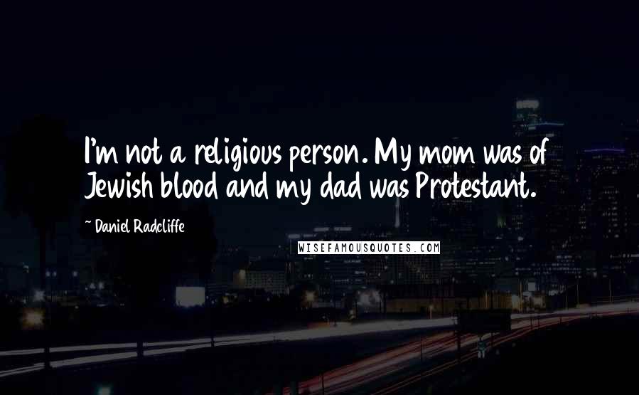 Daniel Radcliffe Quotes: I'm not a religious person. My mom was of Jewish blood and my dad was Protestant.