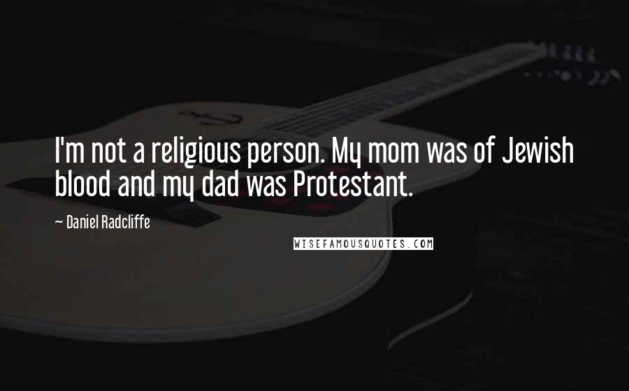 Daniel Radcliffe Quotes: I'm not a religious person. My mom was of Jewish blood and my dad was Protestant.