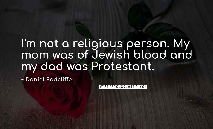 Daniel Radcliffe Quotes: I'm not a religious person. My mom was of Jewish blood and my dad was Protestant.