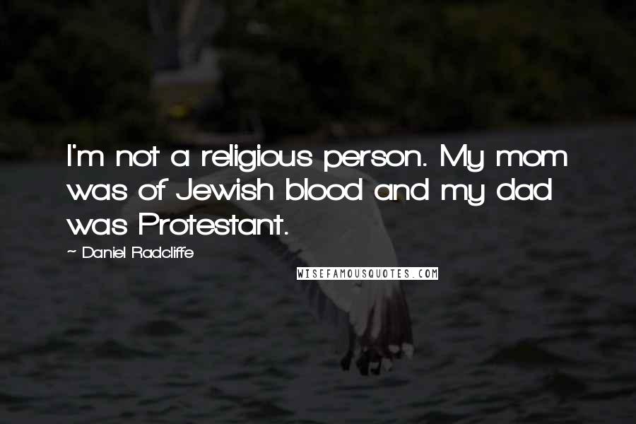 Daniel Radcliffe Quotes: I'm not a religious person. My mom was of Jewish blood and my dad was Protestant.