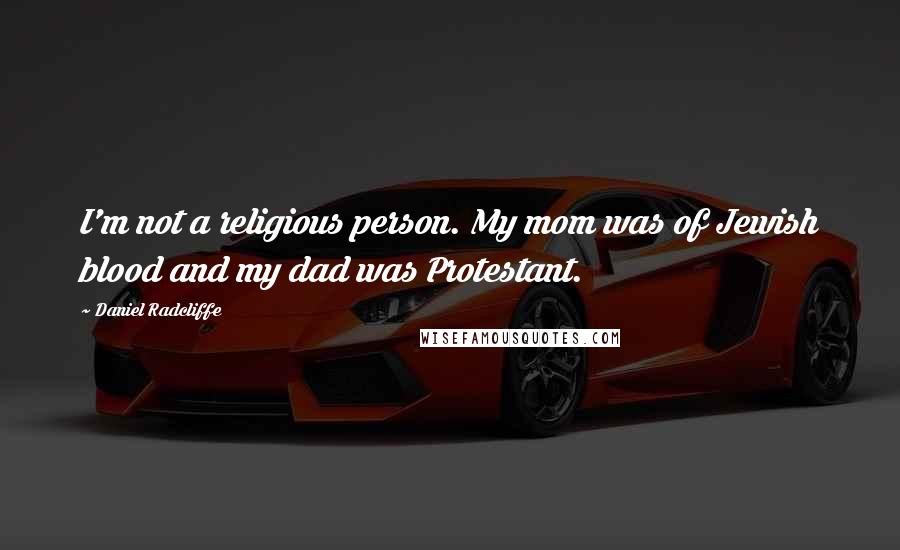 Daniel Radcliffe Quotes: I'm not a religious person. My mom was of Jewish blood and my dad was Protestant.