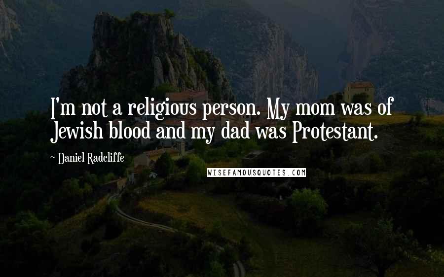 Daniel Radcliffe Quotes: I'm not a religious person. My mom was of Jewish blood and my dad was Protestant.