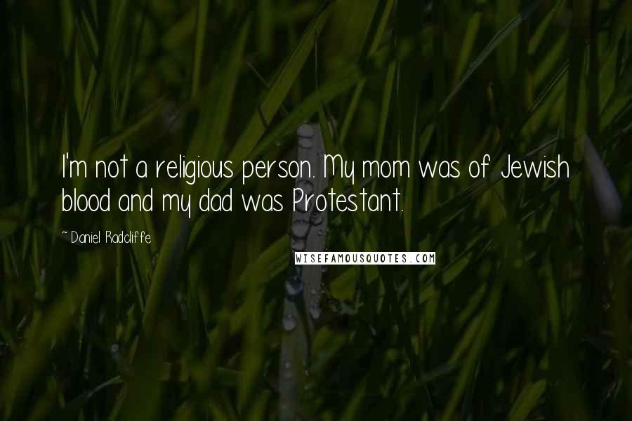 Daniel Radcliffe Quotes: I'm not a religious person. My mom was of Jewish blood and my dad was Protestant.