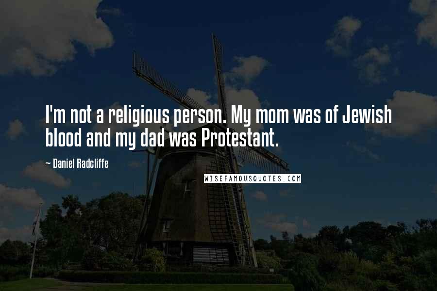 Daniel Radcliffe Quotes: I'm not a religious person. My mom was of Jewish blood and my dad was Protestant.