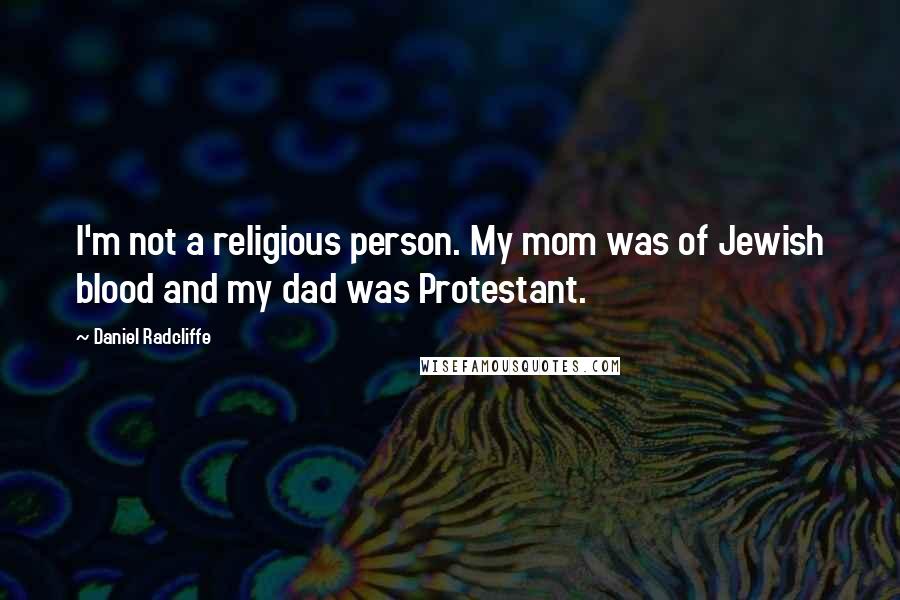 Daniel Radcliffe Quotes: I'm not a religious person. My mom was of Jewish blood and my dad was Protestant.