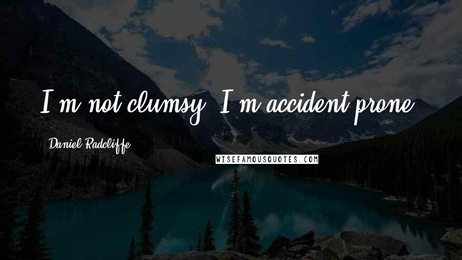 Daniel Radcliffe Quotes: I'm not clumsy, I'm accident-prone!