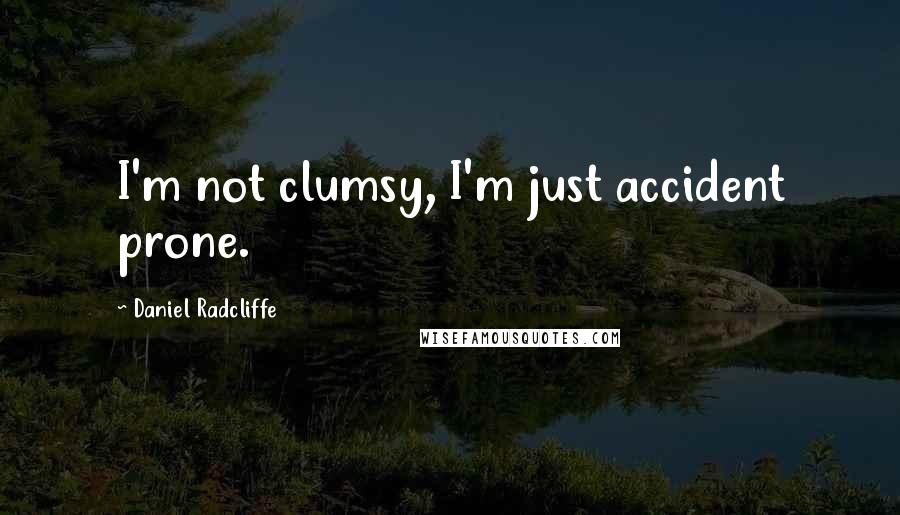 Daniel Radcliffe Quotes: I'm not clumsy, I'm just accident prone.