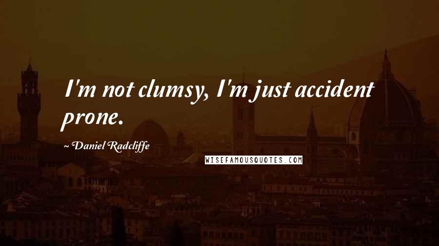 Daniel Radcliffe Quotes: I'm not clumsy, I'm just accident prone.