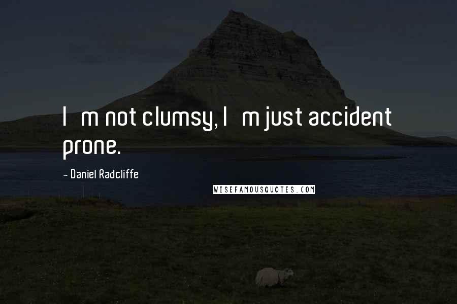 Daniel Radcliffe Quotes: I'm not clumsy, I'm just accident prone.