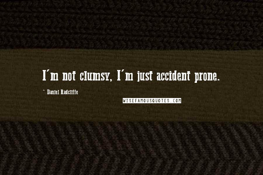 Daniel Radcliffe Quotes: I'm not clumsy, I'm just accident prone.