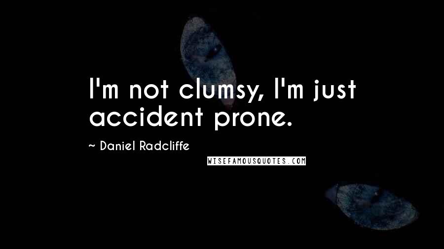 Daniel Radcliffe Quotes: I'm not clumsy, I'm just accident prone.