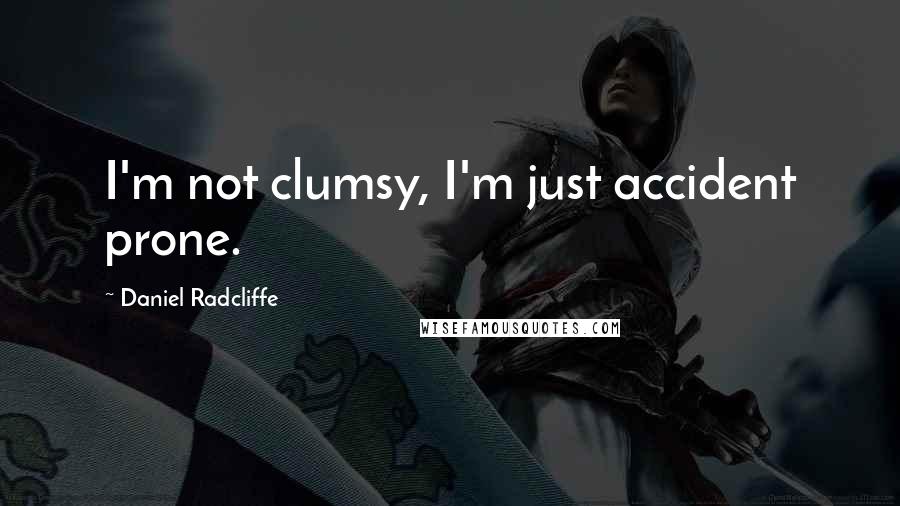 Daniel Radcliffe Quotes: I'm not clumsy, I'm just accident prone.