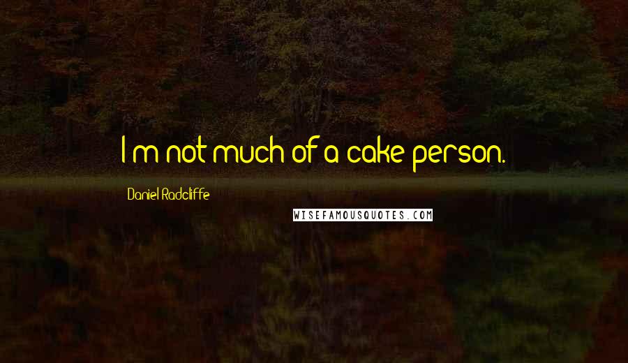 Daniel Radcliffe Quotes: I'm not much of a cake person.