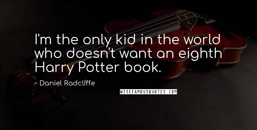Daniel Radcliffe Quotes: I'm the only kid in the world who doesn't want an eighth Harry Potter book.