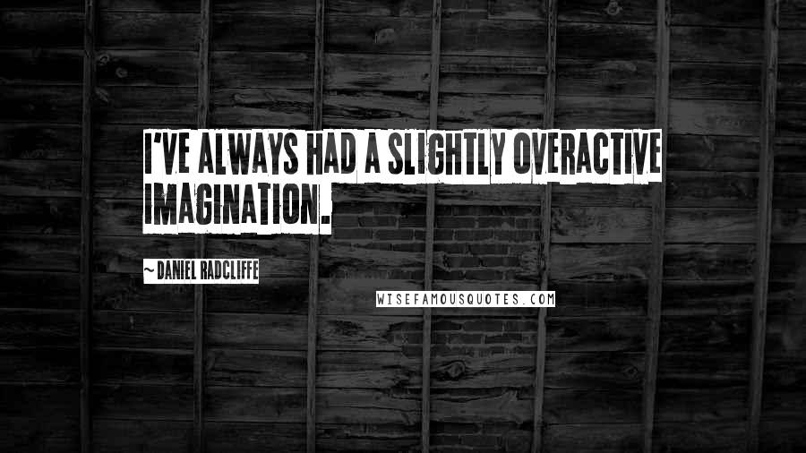 Daniel Radcliffe Quotes: I've always had a slightly overactive imagination.