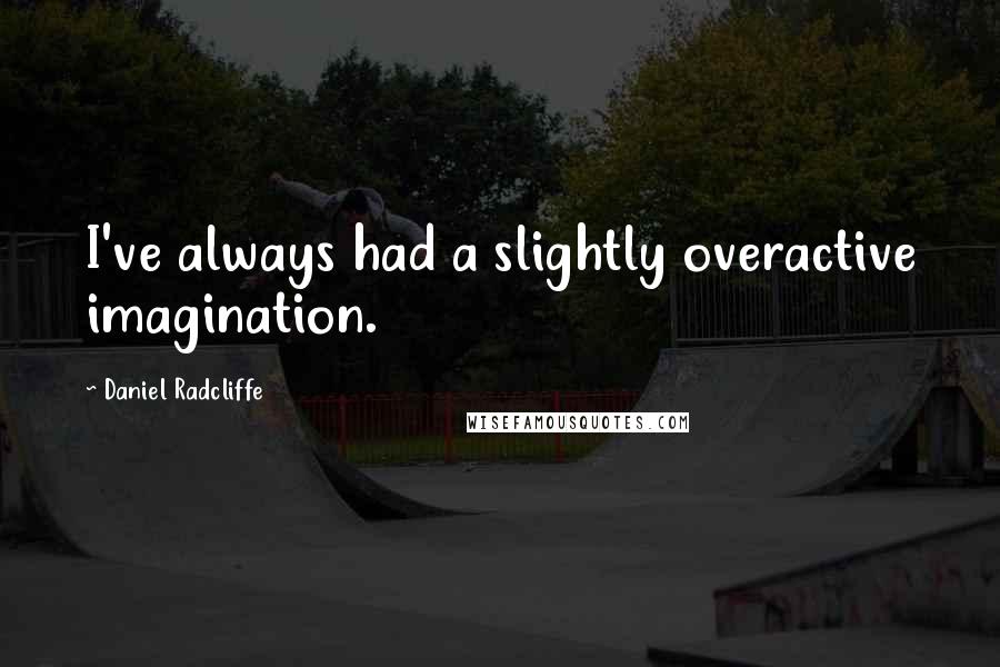 Daniel Radcliffe Quotes: I've always had a slightly overactive imagination.
