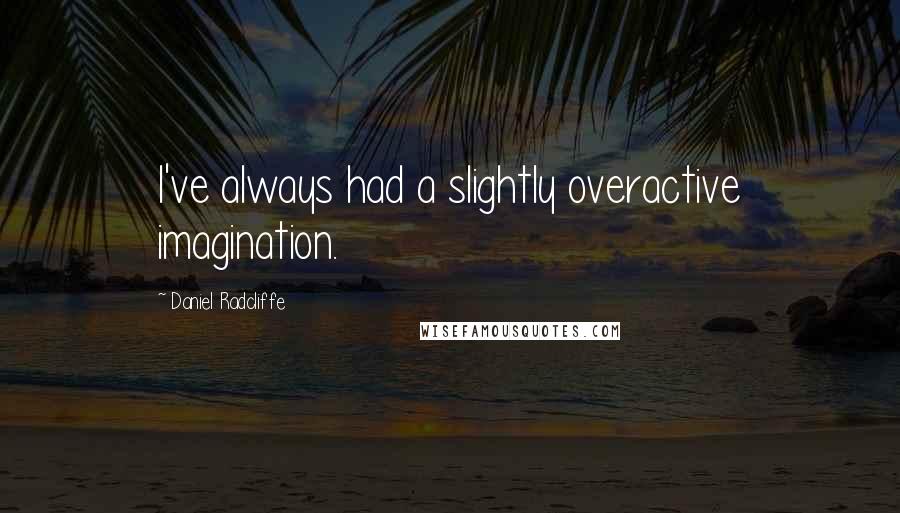 Daniel Radcliffe Quotes: I've always had a slightly overactive imagination.