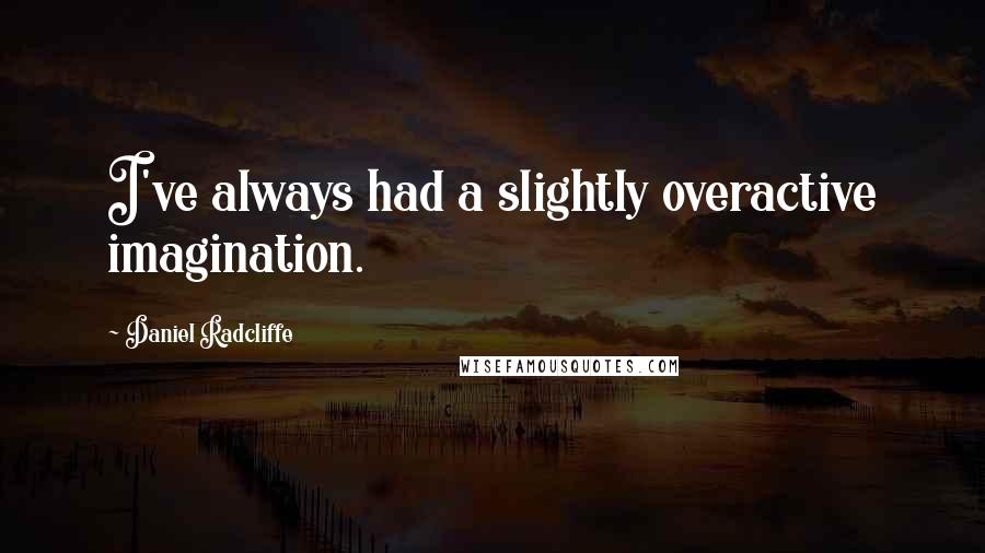 Daniel Radcliffe Quotes: I've always had a slightly overactive imagination.