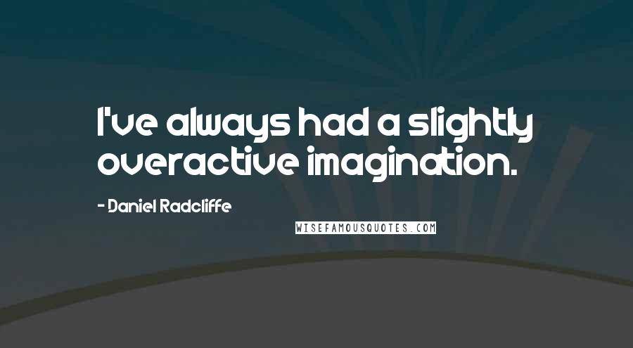 Daniel Radcliffe Quotes: I've always had a slightly overactive imagination.