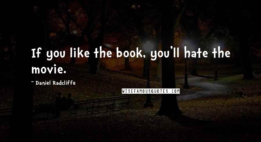 Daniel Radcliffe Quotes: If you like the book, you'll hate the movie.