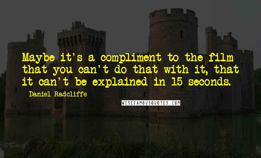 Daniel Radcliffe Quotes: Maybe it's a compliment to the film that you can't do that with it, that it can't be explained in 15 seconds.
