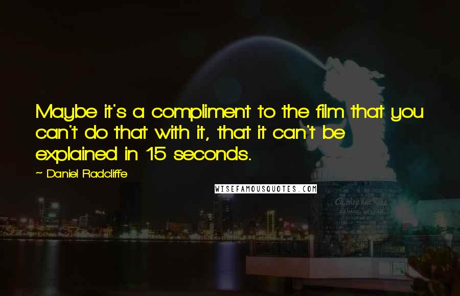 Daniel Radcliffe Quotes: Maybe it's a compliment to the film that you can't do that with it, that it can't be explained in 15 seconds.