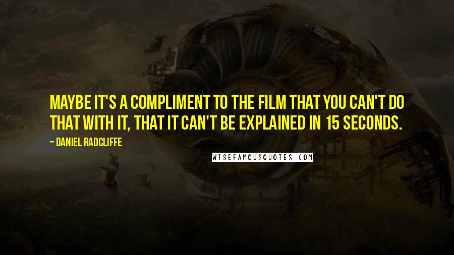 Daniel Radcliffe Quotes: Maybe it's a compliment to the film that you can't do that with it, that it can't be explained in 15 seconds.