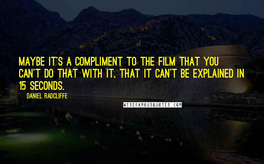 Daniel Radcliffe Quotes: Maybe it's a compliment to the film that you can't do that with it, that it can't be explained in 15 seconds.