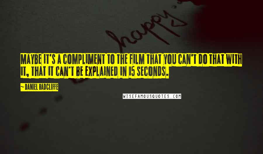 Daniel Radcliffe Quotes: Maybe it's a compliment to the film that you can't do that with it, that it can't be explained in 15 seconds.
