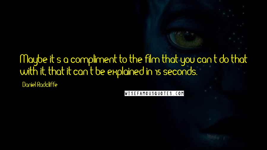 Daniel Radcliffe Quotes: Maybe it's a compliment to the film that you can't do that with it, that it can't be explained in 15 seconds.