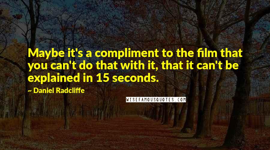 Daniel Radcliffe Quotes: Maybe it's a compliment to the film that you can't do that with it, that it can't be explained in 15 seconds.