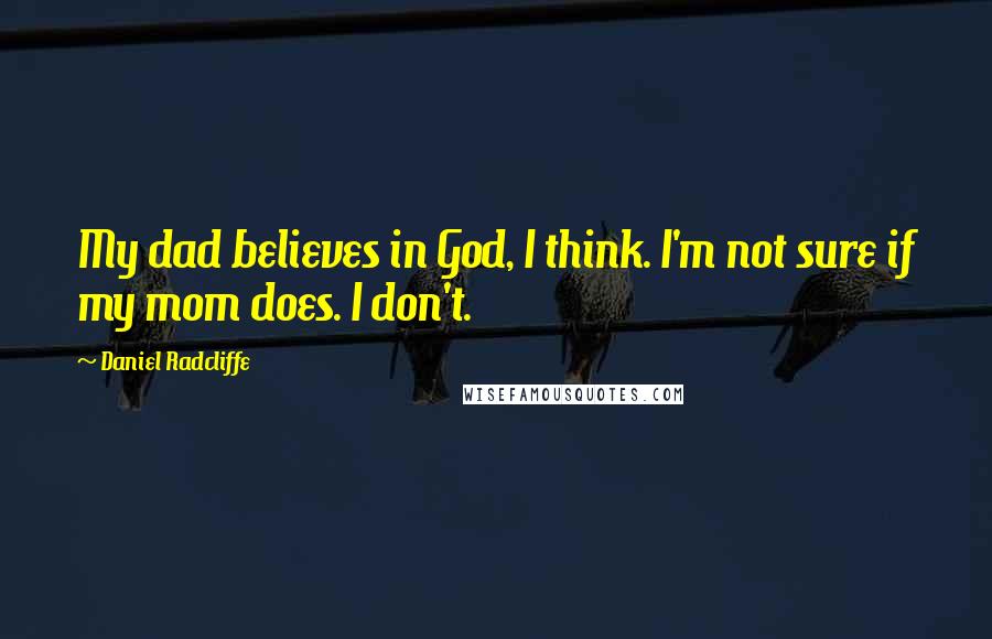 Daniel Radcliffe Quotes: My dad believes in God, I think. I'm not sure if my mom does. I don't.