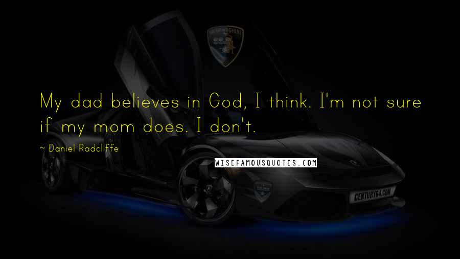 Daniel Radcliffe Quotes: My dad believes in God, I think. I'm not sure if my mom does. I don't.