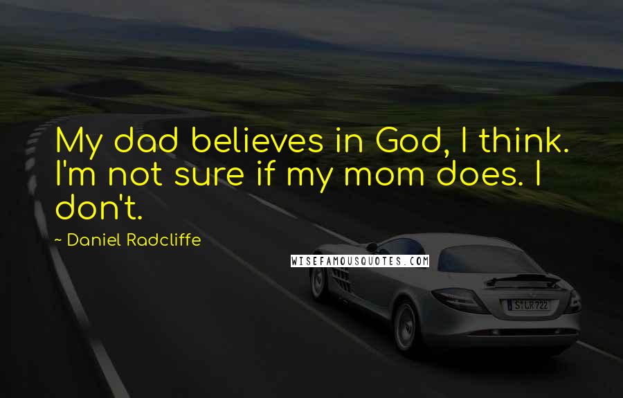 Daniel Radcliffe Quotes: My dad believes in God, I think. I'm not sure if my mom does. I don't.