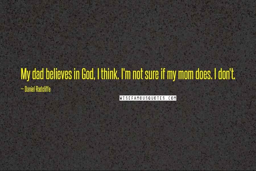 Daniel Radcliffe Quotes: My dad believes in God, I think. I'm not sure if my mom does. I don't.