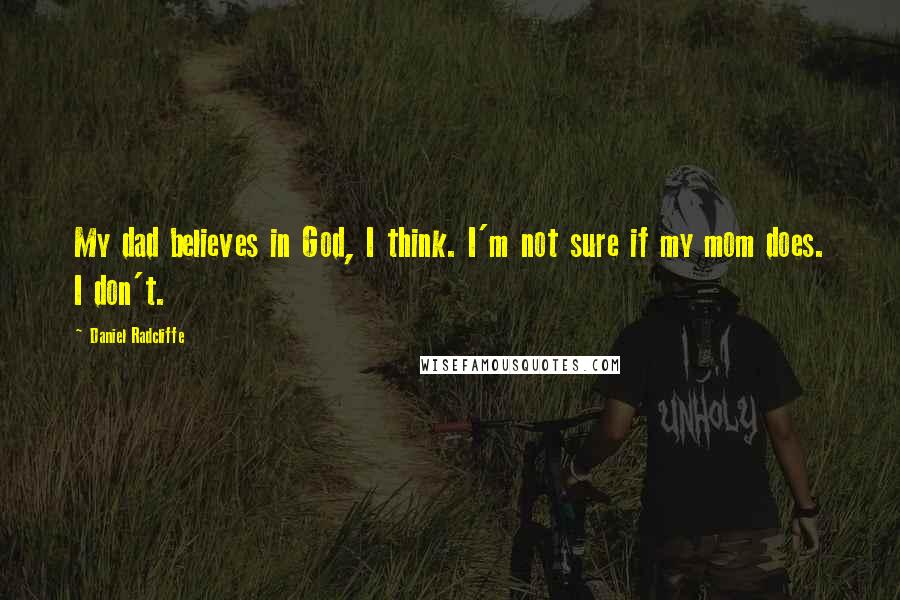 Daniel Radcliffe Quotes: My dad believes in God, I think. I'm not sure if my mom does. I don't.