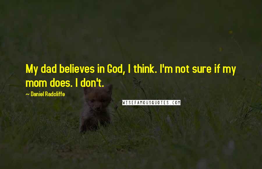 Daniel Radcliffe Quotes: My dad believes in God, I think. I'm not sure if my mom does. I don't.