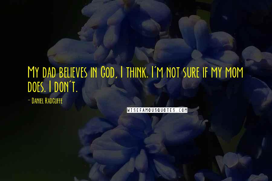 Daniel Radcliffe Quotes: My dad believes in God, I think. I'm not sure if my mom does. I don't.