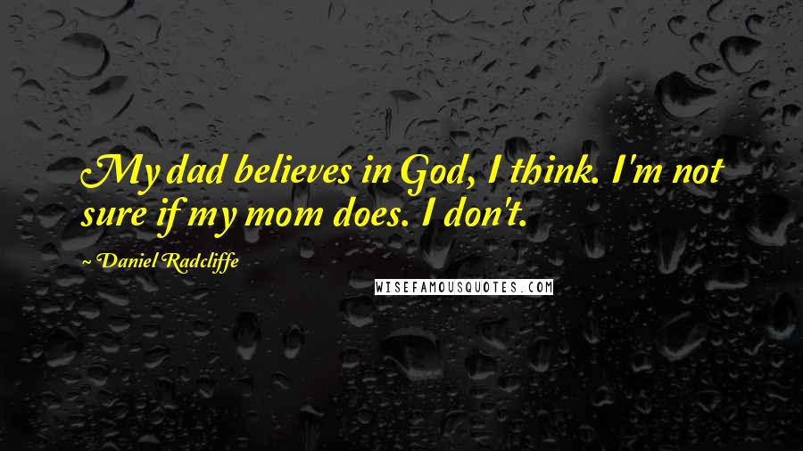 Daniel Radcliffe Quotes: My dad believes in God, I think. I'm not sure if my mom does. I don't.