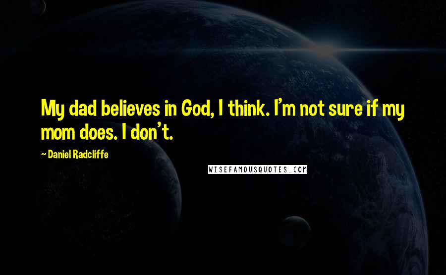 Daniel Radcliffe Quotes: My dad believes in God, I think. I'm not sure if my mom does. I don't.