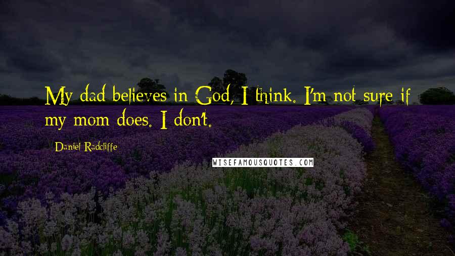 Daniel Radcliffe Quotes: My dad believes in God, I think. I'm not sure if my mom does. I don't.
