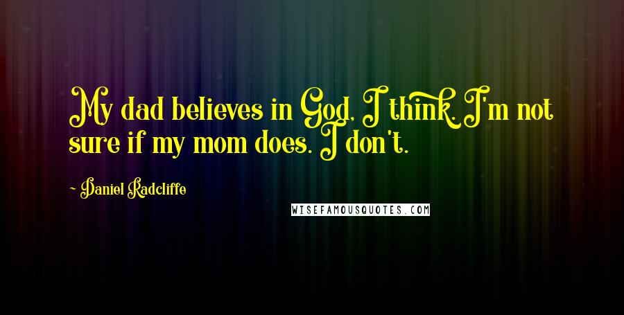 Daniel Radcliffe Quotes: My dad believes in God, I think. I'm not sure if my mom does. I don't.