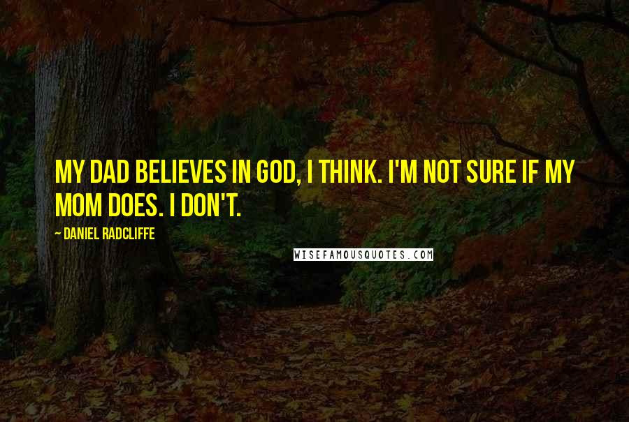 Daniel Radcliffe Quotes: My dad believes in God, I think. I'm not sure if my mom does. I don't.